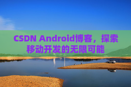 CSDN Android博客,探索移动开发的无限可能